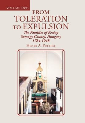 From Toleration to Expulsion: The Families of Ecsény Somogy County, Hungary 1784-1948 by Fischer, Henry A.