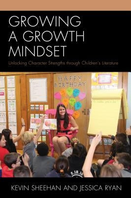 Growing a Growth Mindset: Unlocking Character Strengths Through Children's Literature by Sheehan, Kevin
