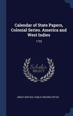 Calendar of State Papers, Colonial Series. America and West Indies: 1732 by Great Britain Public Record Office