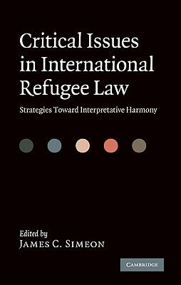 Critical Issues in International Refugee Law: Strategies Toward Interpretative Harmony by Simeon, James C.
