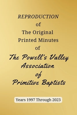 REPRODUCTION of The Original Printed Minutes of The Powell's Valley Association of Primitive Baptists Years 1997 Through 2023 by Bush, Larry