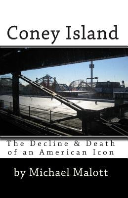 Coney Island: The Decline & Death of an American Icon by Malott, Michael