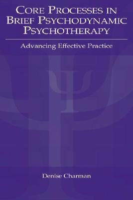Core Processes in Brief Psychodynamic Psychotherapy: Advancing Effective Practice by Charman, Denise P.
