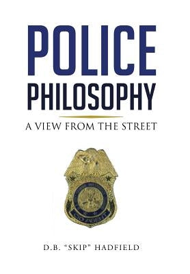 Police Philosophy: A View from the Street by Hadfield, D. B. Skip