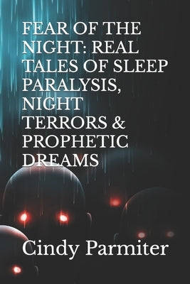 Fear of the Night: Real Tales of Sleep Paralysis, Night Terrors & Prophetic Dreams by Parmiter, Cindy