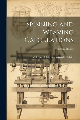 Spinning and Weaving Calculations: With Special Reference to Woollen Fabrics by Reiser, Nicolas