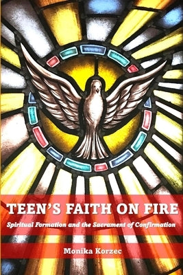 Teen's Faith on Fire: Spiritual Formation and the Sacrament of Confirmation by Korzec, Monika