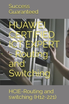 HUAWEI CERTIFIED ICT EXPERT - Routing and Switching: HCIE-Routing and switching (H12-221) by Guaranteed, Success