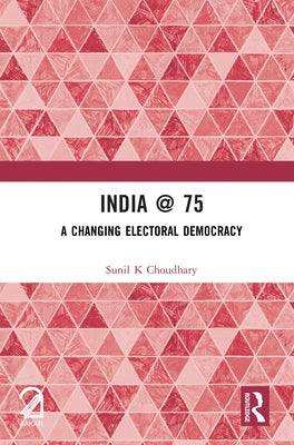 India @ 75: A Changing Electoral Democracy by Choudhary, Sunil K.