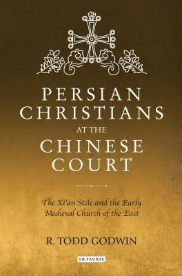 Persian Christians at the Chinese Court: The Xi'an Stele and the Early Medieval Church of the East by Godwin, R. Todd