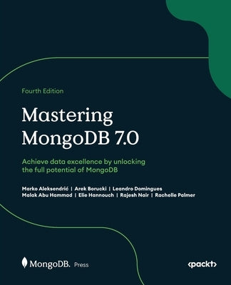 Mastering MongoDB 7.0 - Fourth Edition: Achieve data excellence by unlocking the full potential of MongoDB by Aleksendric, Marko