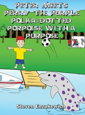 Peter Meets Perry the Purple Polka-Dotted Porpoise with a Purpose by Enzukewich, Steven