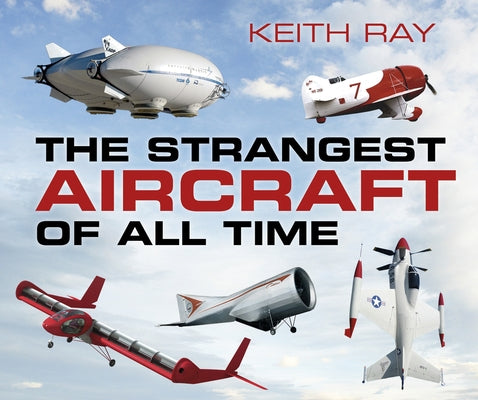 The Strangest Aircraft of All Time by Ray, Keith