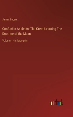 Confucian Analects, The Great Learning The Doctrine of the Mean: Volume 1 - in large print by Legge, James