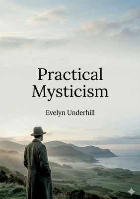 Practical Mysticism: by Evelyn Underhill by Underhill, Evelyn