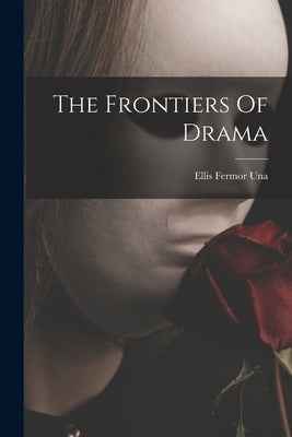 The Frontiers Of Drama by Ellis Fermor Una