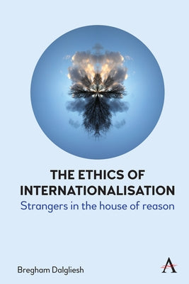 The Ethics of Internationalisation: Strangers in the House of Reason by Dalgliesh, Bregham
