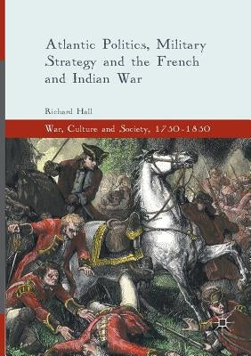 Atlantic Politics, Military Strategy and the French and Indian War by Hall, Richard