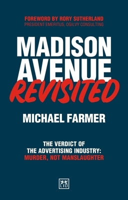 Madison Avenue Revisited: The Verdict on the Advertising Industry Is Murder, Not Manslaughter by Farmer, Michael