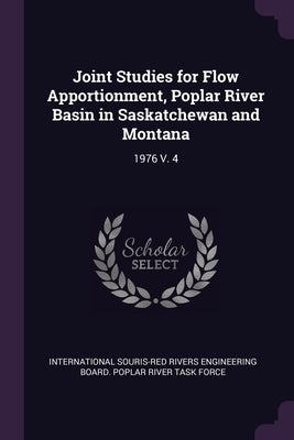 Joint Studies for Flow Apportionment, Poplar River Basin in Saskatchewan and Montana: 1976 V. 4 by International Souris-Red Rivers Engineer