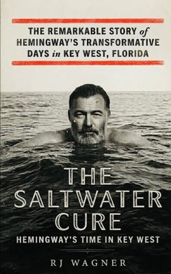 The Saltwater Cure: Hemingway''s Time in Key West by Wagner, Rj