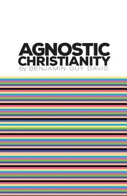 Agnostic Christianity by Davis, Benjamin Guy