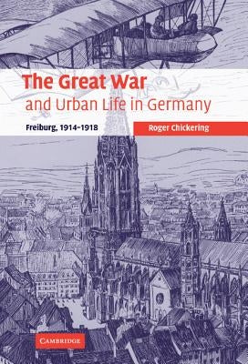 The Great War and Urban Life in Germany by Chickering, Roger