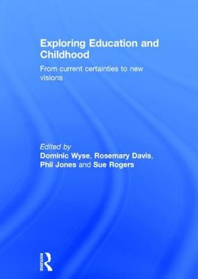 Exploring Education and Childhood: From Current Certainties to New Visions by Wyse, Dominic