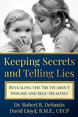 Keeping Secrets and Telling Lies?: Revealing the Truth about Disease and Self-Healing! by Lloyd, David