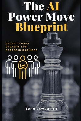 The AI Power Move Blueprint: Street-Smart Systems for Strategic Business by Lawson, John, III