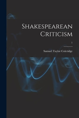 Shakespearean Criticism; 1 by Coleridge, Samuel Taylor 1772-1834