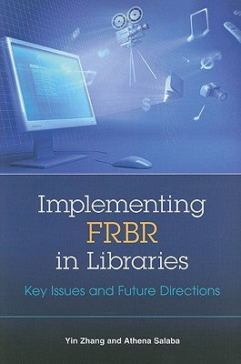 Implementing Frbr in Libraries: Key Issues and Future Directions by Zhang, Yin
