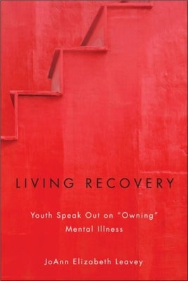 Living Recovery: Youth Speak Out on "Owning" Mental Illness by Leavey, Joann Elizabeth