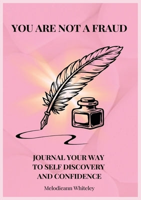 You Are Not a Fraud: Journal Your Way to Self Discovery and Confidence by Whiteley, Melodieann
