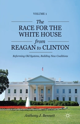The Race for the White House from Reagan to Clinton: Reforming Old Systems, Building New Coalitions by Bennett, A.