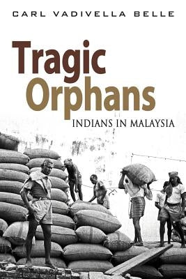 Tragic Orphans: Indians in Malaysia by Belle, Carl Vadivella