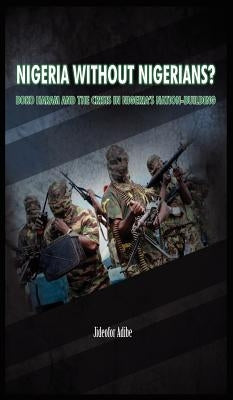 Nigeria Without Nigerians?: Boko Haram and the Crisis in Nigeria's Nation-Building by Adibe, Jideofor