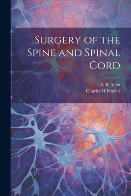 Surgery of the Spine and Spinal Cord by Frazier, Charles H.