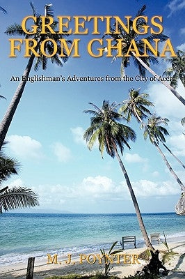 Greetings from Ghana: An Englishmen's Adventures from the City of Accra by Poynter, M. J.