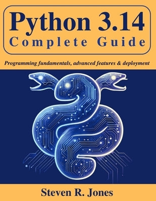 Python 3.14 Complete Guide: Programming Fundamentals, Advanced Features & Deployment by Jones, Steven R.