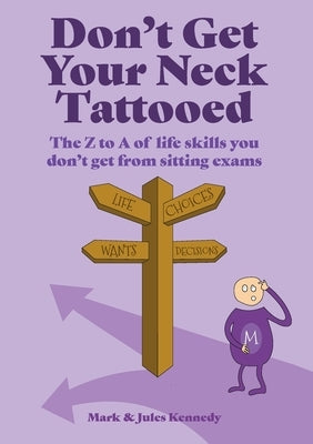 Don't Get Your Neck Tattooed: The Z to A of Life Skills That You Don't Get From Sitting Exams by Kennedy, Mark