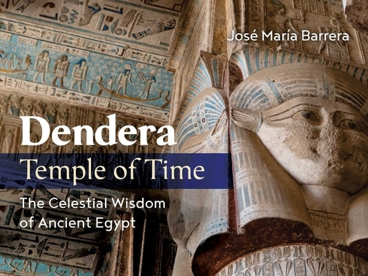 Dendera, Temple of Time: The Celestial Wisdom of Ancient Egypt by Barrera, José María