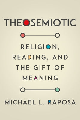Theosemiotic: Religion, Reading, and the Gift of Meaning by Raposa, Michael L.