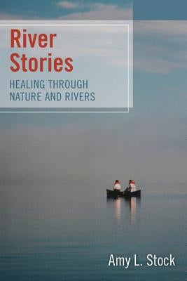 River Stories: Healing Through Nature and Rivers by Stock, Amy L.