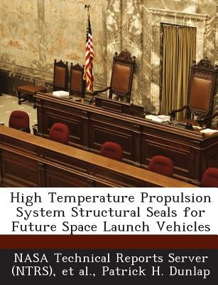High Temperature Propulsion System Structural Seals for Future Space Launch Vehicles by Nasa Technical Reports Server (Ntrs)