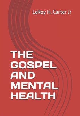 The Gospel and Mental Health: Breaking the Silence in the Church by Carter, Leroy H., Jr.