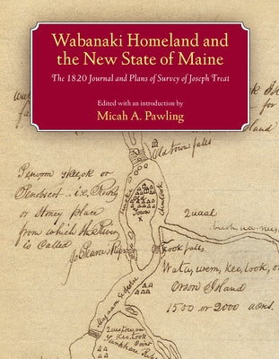 Wabanaki Homeland and the New State of Maine: The 1820 Journal and Plans of Survey of Joseph Treat by Pawling, Micah A.