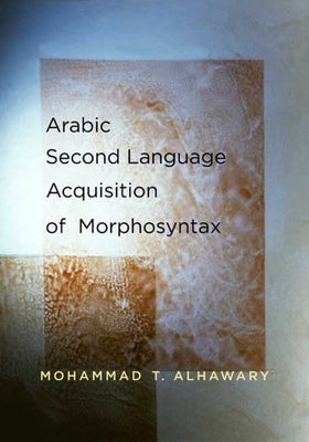 Arabic Second Language Acquisition of Morphosyntax by Alhawary, Mohammad T.