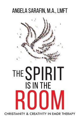 The Spirit is In The Room: Christianity and Creativity in EMDR Therapy by Sarafin, Angela