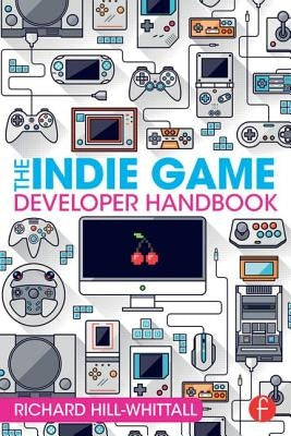 The Indie Game Developer Handbook by Hill-Whittall, Richard
